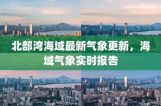 北部湾海域最新气象更新，海域气象实时报告