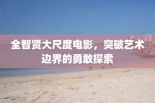 全智贤大尺度电影，突破艺术边界的勇敢探索