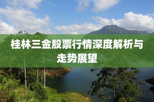 桂林三金股票行情深度解析与走势展望