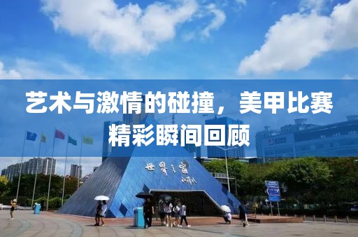 艺术与激情的碰撞，美甲比赛精彩瞬间回顾