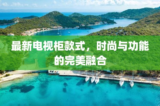 最新电视柜款式，时尚与功能的完美融合