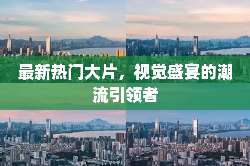 最新热门大片，视觉盛宴的潮流引领者