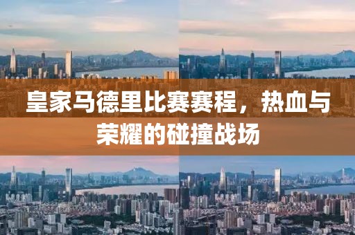 皇家马德里比赛赛程，热血与荣耀的碰撞战场