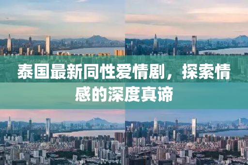 泰国最新同性爱情剧，探索情感的深度真谛