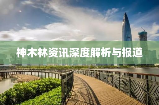 神木林资讯深度解析与报道