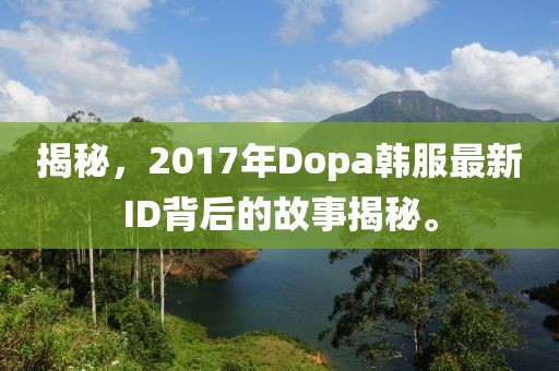 揭秘，2017年Dopa韩服最新ID背后的故事揭秘。