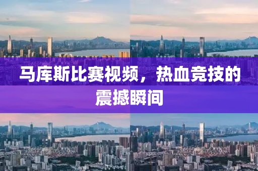 马库斯比赛视频，热血竞技的震撼瞬间