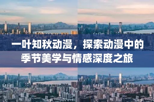 一叶知秋动漫，探索动漫中的季节美学与情感深度之旅