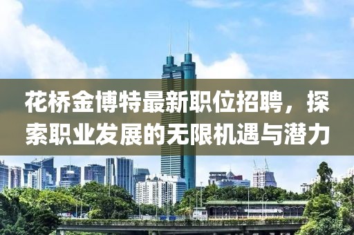 花桥金博特最新职位招聘，探索职业发展的无限机遇与潜力