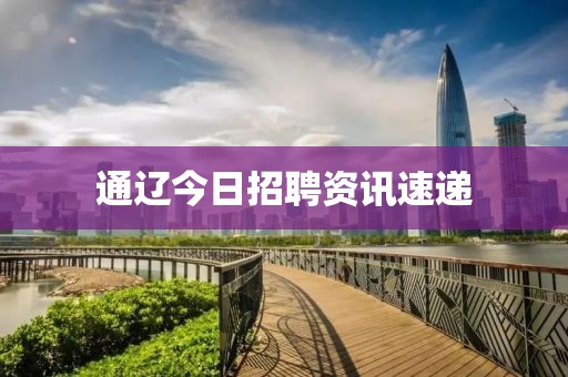 通辽今日招聘资讯速递