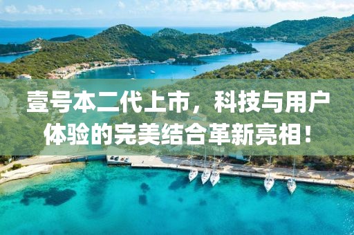 壹号本二代上市，科技与用户体验的完美结合革新亮相！