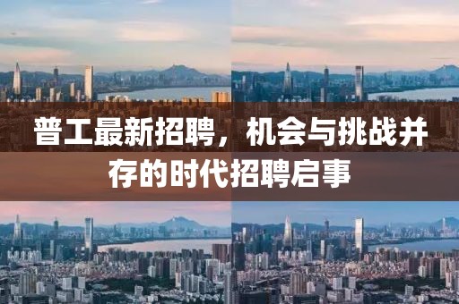 普工最新招聘，机会与挑战并存的时代招聘启事