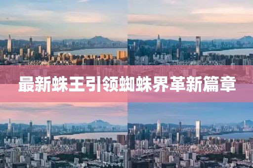 最新蛛王引领蜘蛛界革新篇章