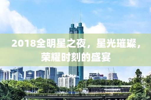 2018全明星之夜，星光璀璨，荣耀时刻的盛宴