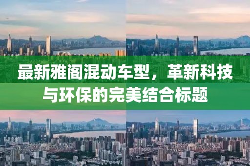 最新雅阁混动车型，革新科技与环保的完美结合标题