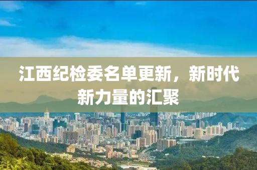 江西纪检委名单更新，新时代新力量的汇聚