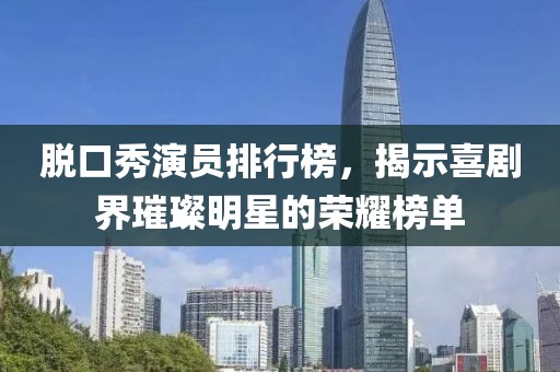 脱口秀演员排行榜，揭示喜剧界璀璨明星的荣耀榜单