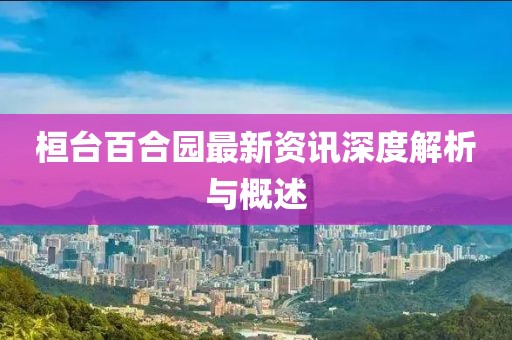 桓台百合园最新资讯深度解析与概述