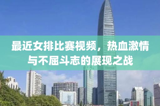 最近女排比赛视频，热血激情与不屈斗志的展现之战