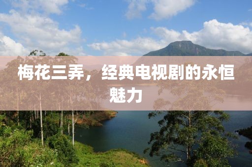 梅花三弄，经典电视剧的永恒魅力
