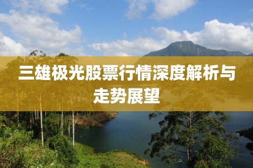 三雄极光股票行情深度解析与走势展望