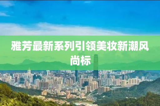 雅芳最新系列引领美妆新潮风尚标