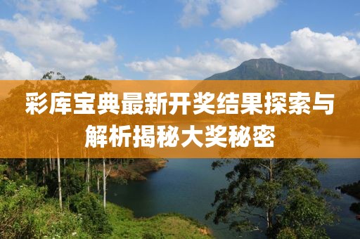 彩库宝典最新开奖结果探索与解析揭秘大奖秘密
