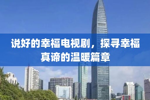说好的幸福电视剧，探寻幸福真谛的温暖篇章
