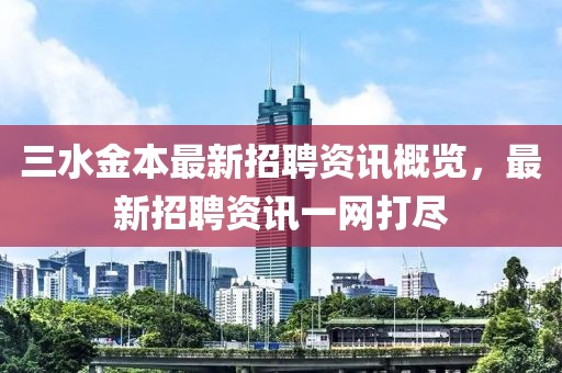 三水金本最新招聘资讯概览，最新招聘资讯一网打尽