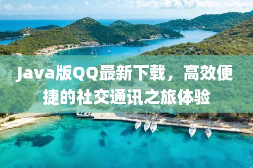 Java版QQ最新下载，高效便捷的社交通讯之旅体验