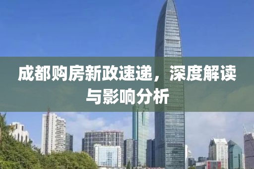 成都购房新政速递，深度解读与影响分析