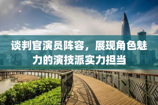 谈判官演员阵容，展现角色魅力的演技派实力担当