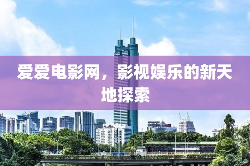 爱爱电影网，影视娱乐的新天地探索