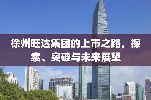 徐州旺达集团的上市之路，探索、突破与未来展望