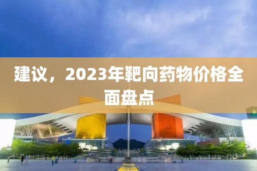 建议，2023年靶向药物价格全面盘点