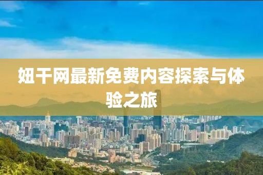 妞干网最新免费内容探索与体验之旅