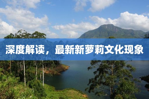 深度解读，最新新萝莉文化现象