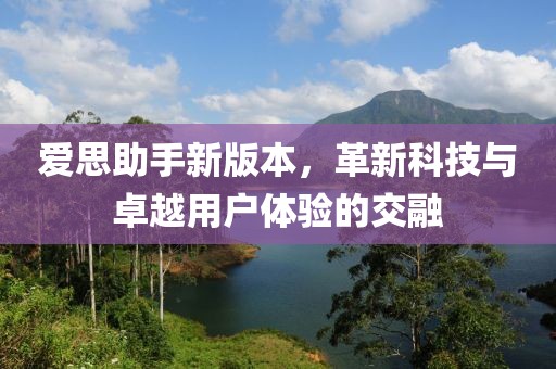 爱思助手新版本，革新科技与卓越用户体验的交融