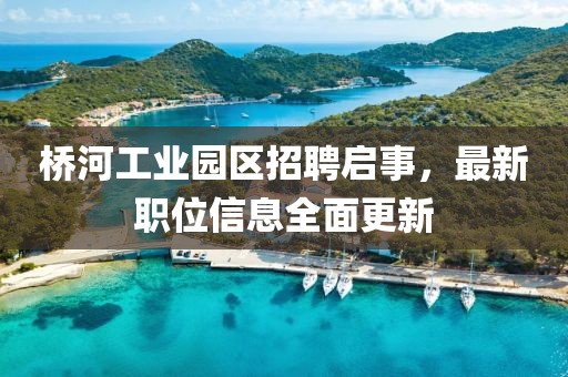 桥河工业园区招聘启事，最新职位信息全面更新
