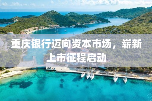 重庆银行迈向资本市场，崭新上市征程启动