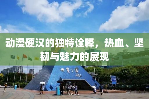 动漫硬汉的独特诠释，热血、坚韧与魅力的展现