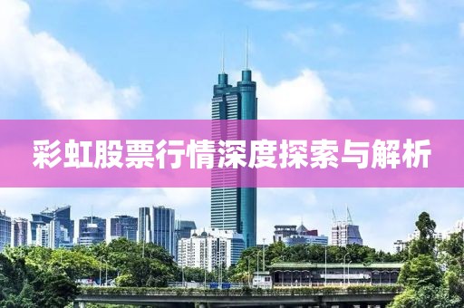 彩虹股票行情深度探索与解析