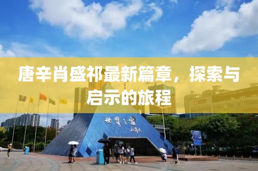 唐辛肖盛祁最新篇章，探索与启示的旅程