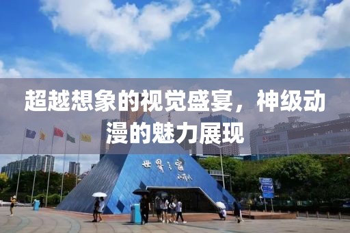 超越想象的视觉盛宴，神级动漫的魅力展现