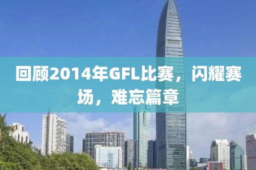 回顾2014年GFL比赛，闪耀赛场，难忘篇章