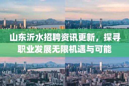 山东沂水招聘资讯更新，探寻职业发展无限机遇与可能