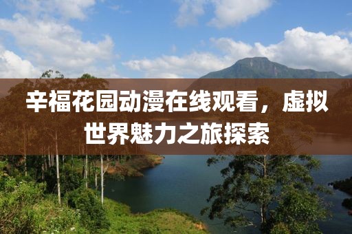 辛福花园动漫在线观看，虚拟世界魅力之旅探索