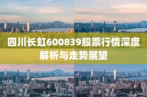 四川长虹600839股票行情深度解析与走势展望