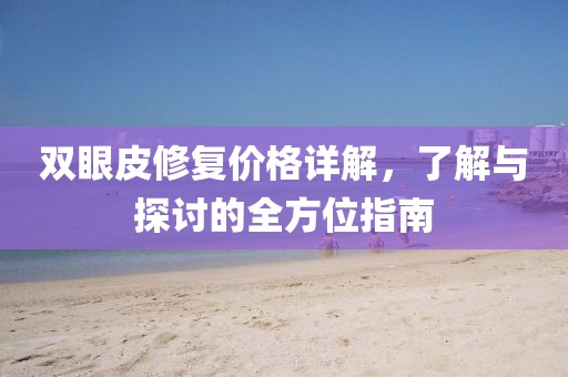 双眼皮修复价格详解，了解与探讨的全方位指南