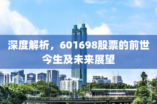 深度解析，601698股票的前世今生及未来展望